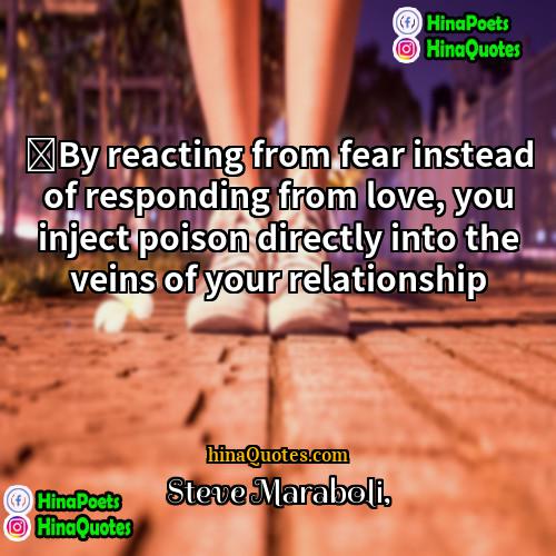 Steve Maraboli Quotes | ‎By reacting from fear instead of responding